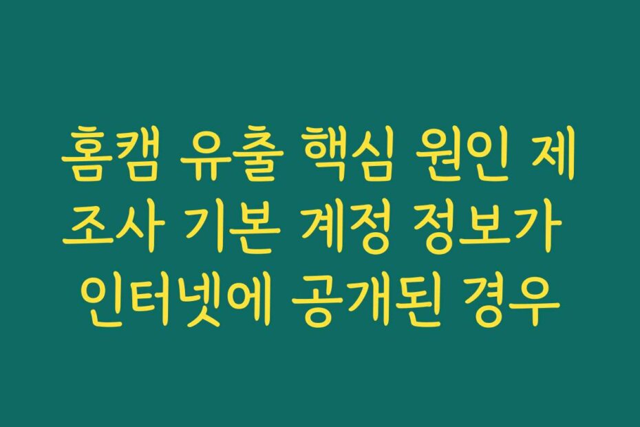 홈캠 유출 핵심 원인 제조사 기본 계정 정보가 인터넷에 공개된 경우