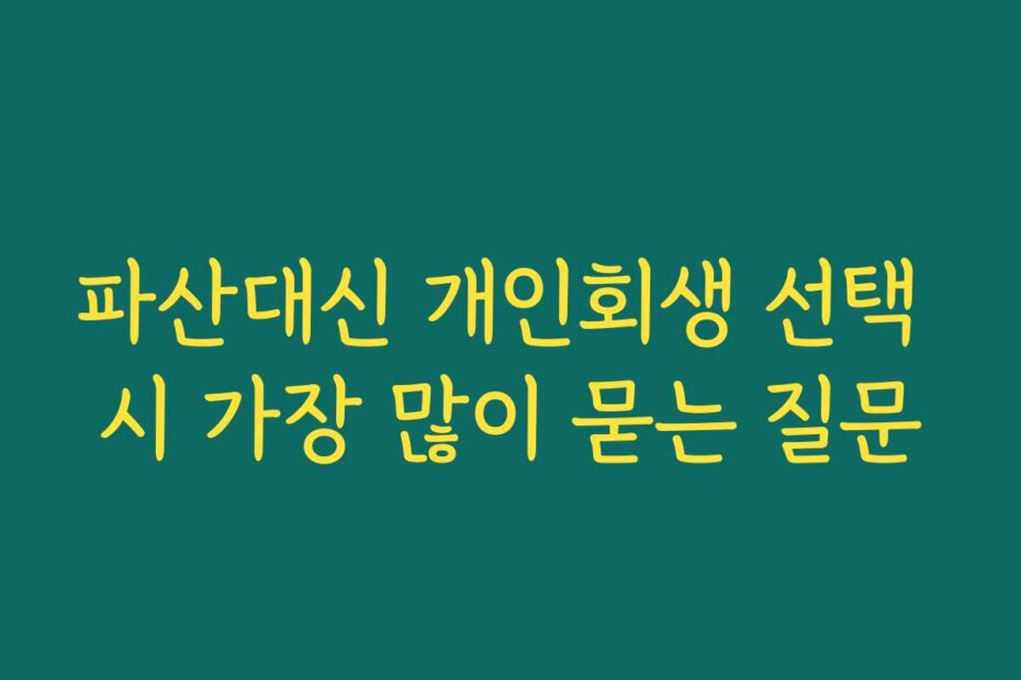 파산대신 개인회생 선택 시 가장 많이 묻는 질문
