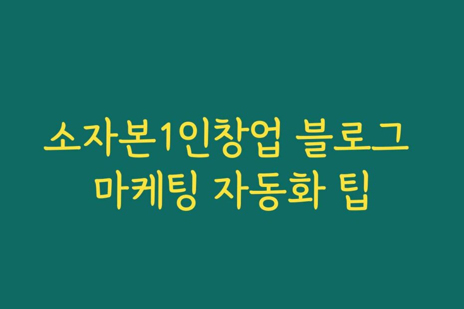 소자본1인창업 블로그 마케팅 자동화 팁