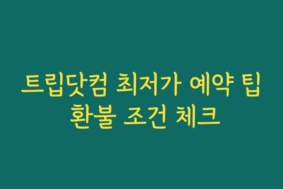 트립닷컴 최저가 예약 팁 환불 조건 체크
