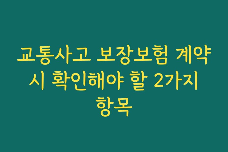 교통사고 보장보험 계약 시 확인해야 할 2가지 항목