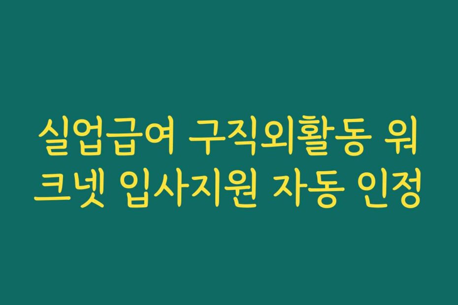 실업급여 구직외활동 워크넷 입사지원 자동 인정