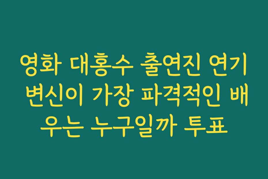 영화 대홍수 출연진 연기 변신이 가장 파격적인 배우는 누구일까 투표
