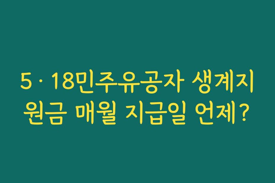 5·18민주유공자 생계지원금 매월 지급일 언제?