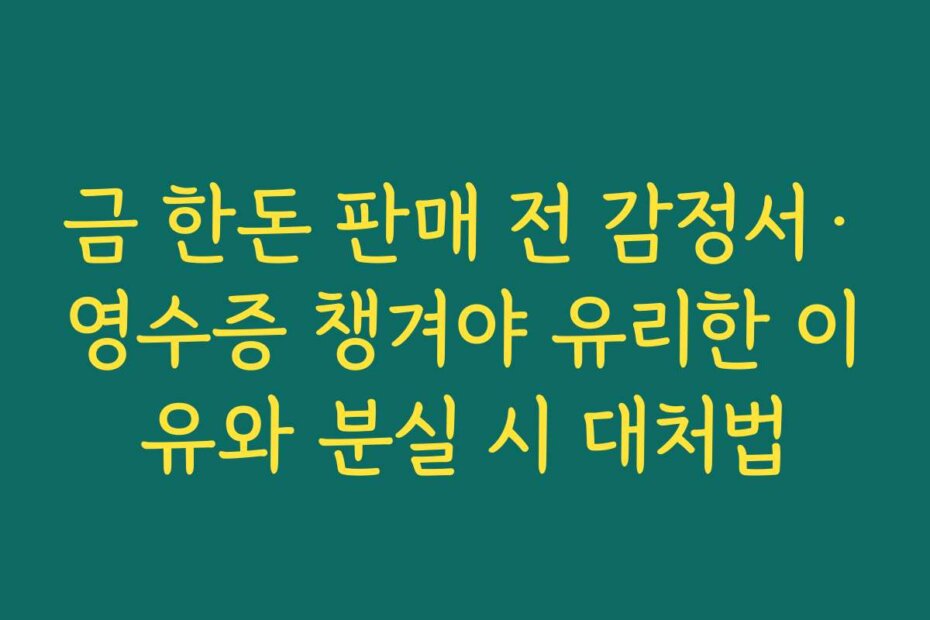 금 한돈 판매 전 감정서·영수증 챙겨야 유리한 이유와 분실 시 대처법