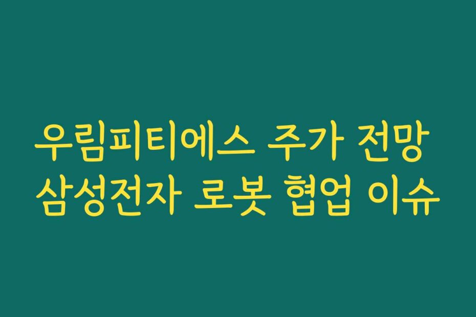 우림피티에스 주가 전망 삼성전자 로봇 협업 이슈