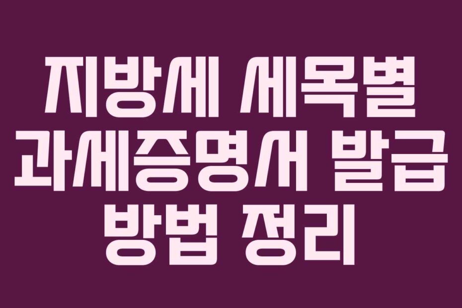 지방세 세목별 과세증명서 발급 방법 정리