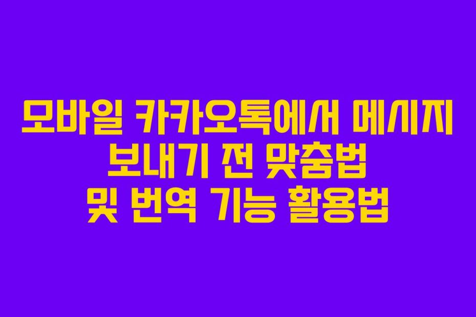 모바일 카카오톡에서 메시지 보내기 전 맞춤법 및 번역 기능 활용법