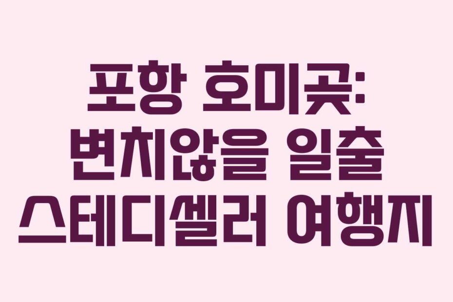포항 호미곶: 변치않을 일출 스테디셀러 여행지