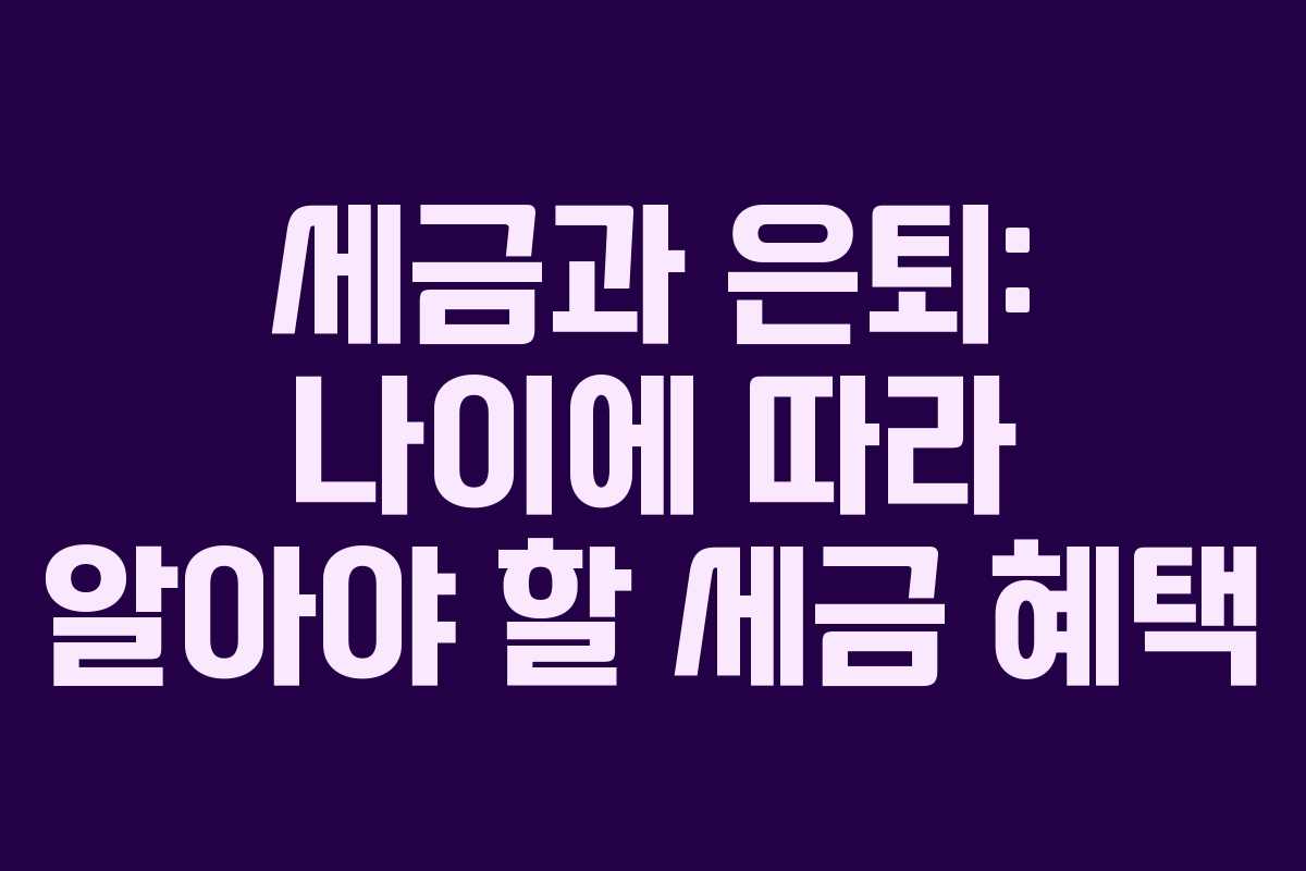 세금과 은퇴: 나이에 따라 알아야 할 세금 혜택