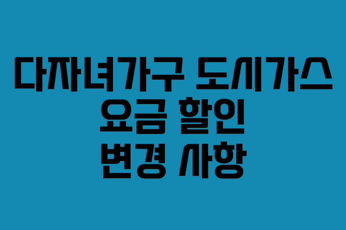다자녀가구 도시가스 요금 할인 변경 사항