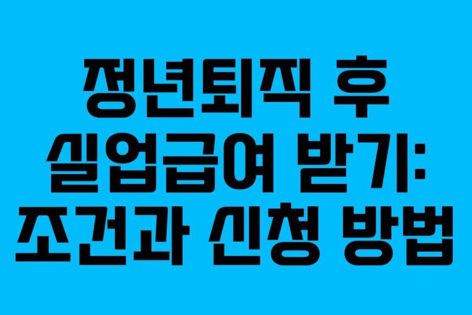정년퇴직 후 실업급여 받기: 조건과 신청 방법