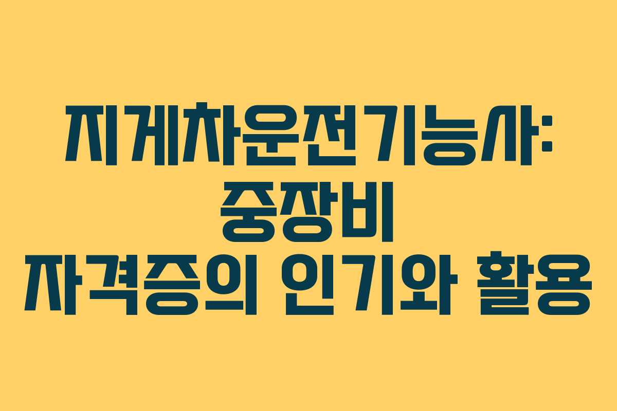 지게차운전기능사: 중장비 자격증의 인기와 활용