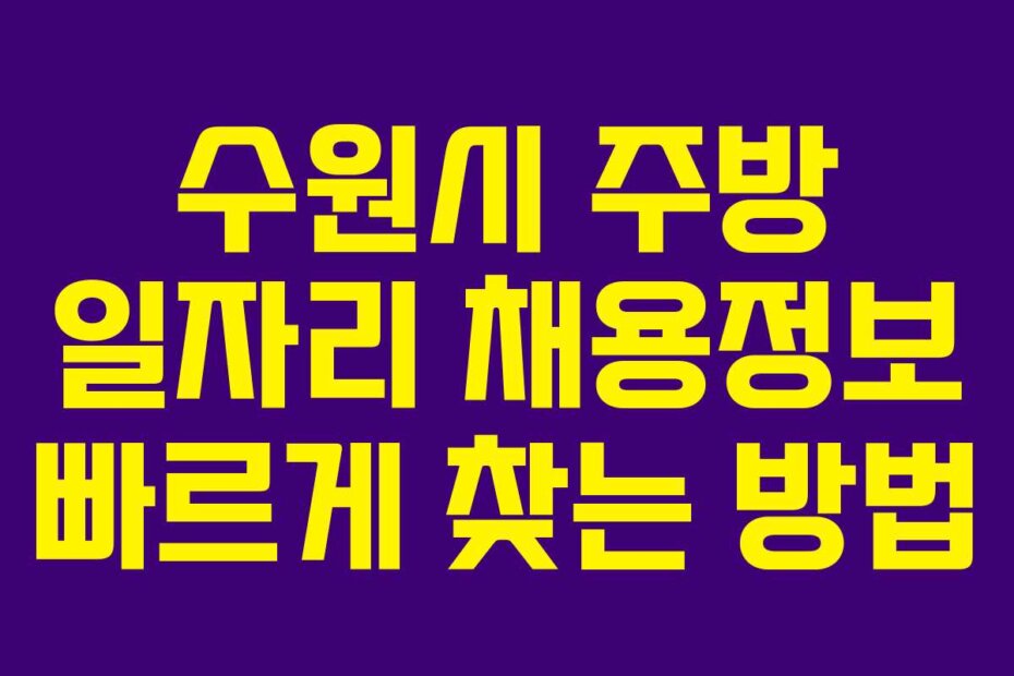 수원시 주방 일자리 채용정보 빠르게 찾는 방법