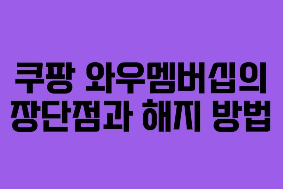 쿠팡 와우멤버십의 장단점과 해지 방법