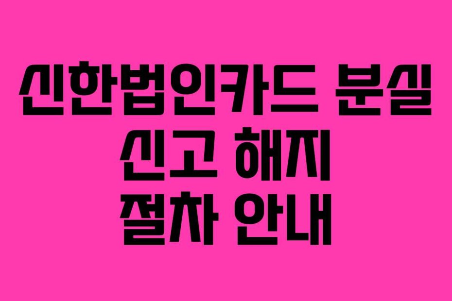 신한법인카드 분실 신고 해지 절차 안내