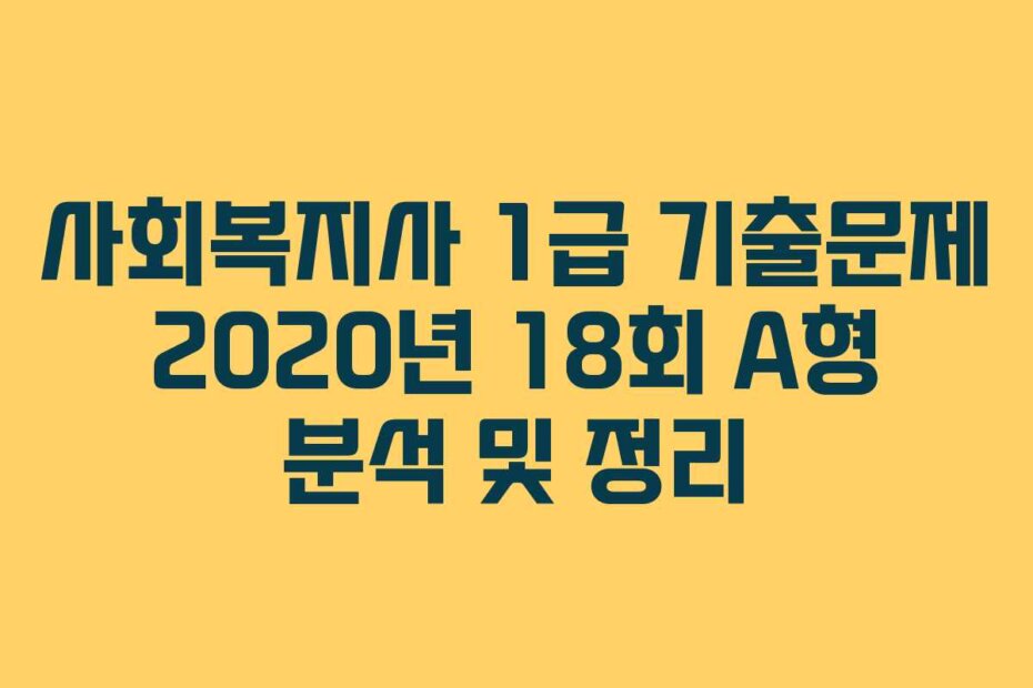 사회복지사 1급 기출문제 2020년 18회 A형 분석 및 정리