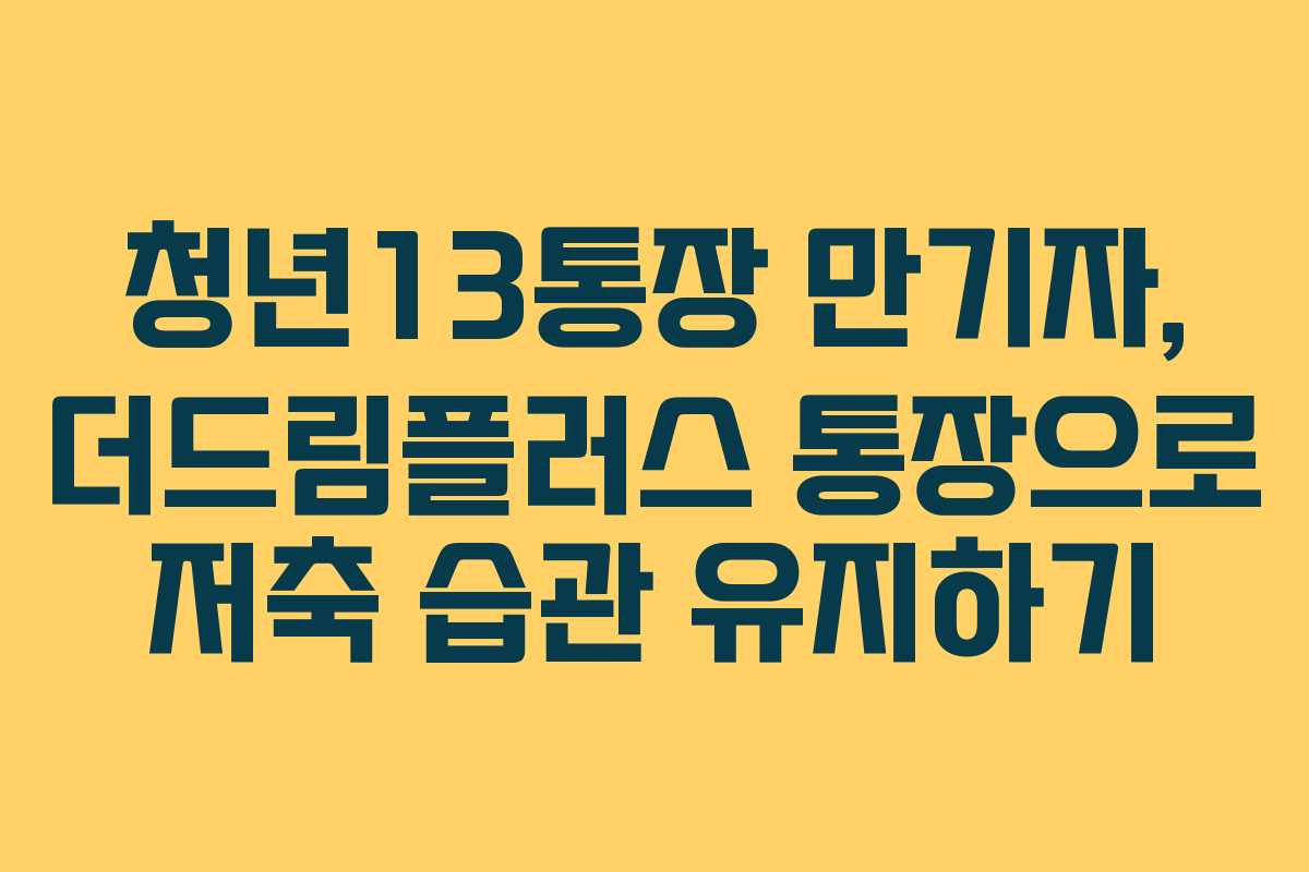 청년13통장 만기자, 더드림플러스 통장으로 저축 습관 유지하기