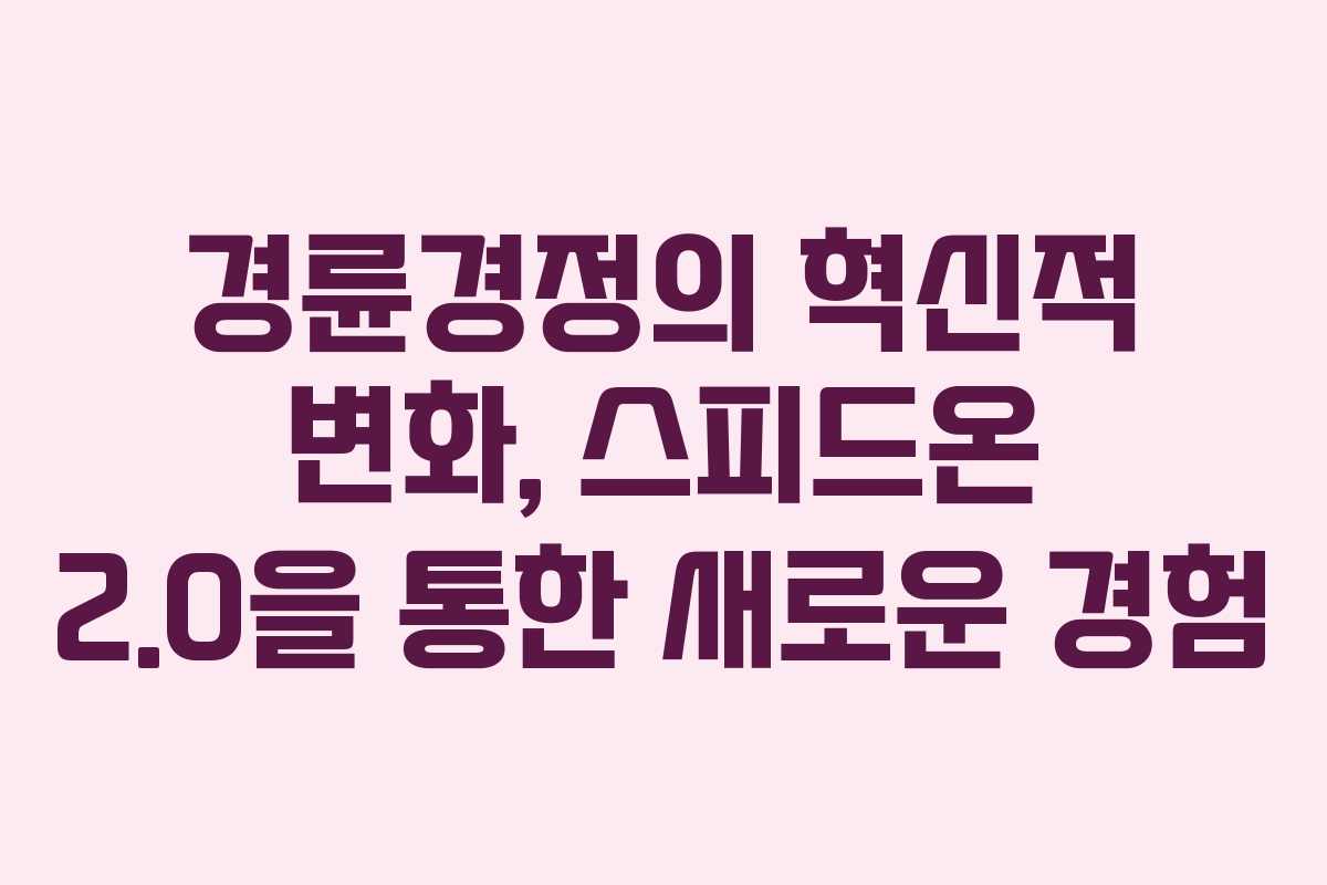 경륜경정의 혁신적 변화, 스피드온 2.0을 통한 새로운 경험