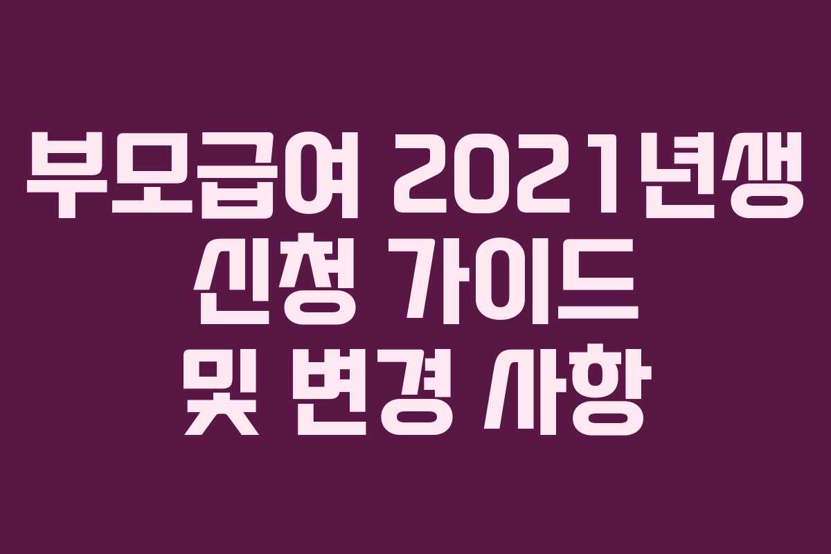 부모급여 2021년생 신청 가이드 및 변경 사항