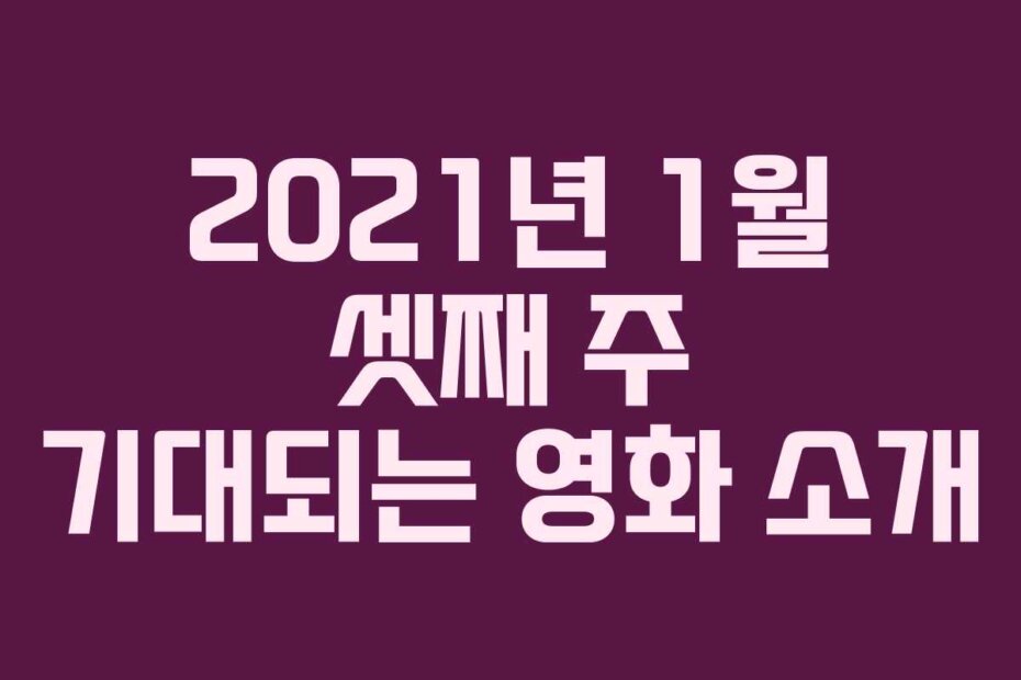 2021년 1월 셋째 주 기대되는 영화 소개