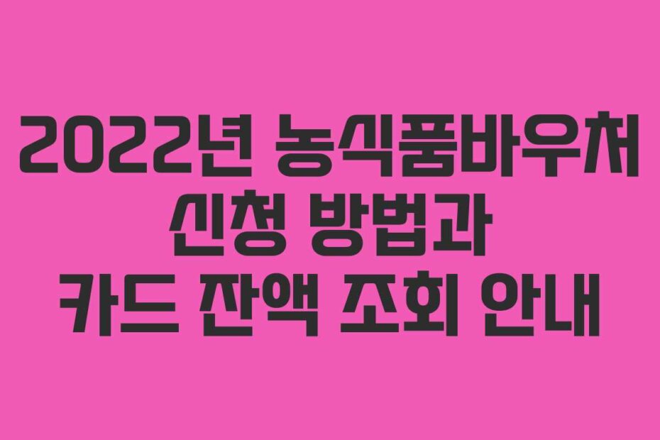2022년 농식품바우처 신청 방법과 카드 잔액 조회 안내