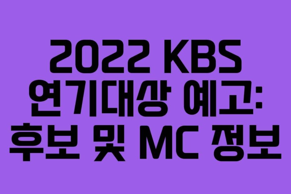 2022 KBS 연기대상 예고: 후보 및 MC 정보