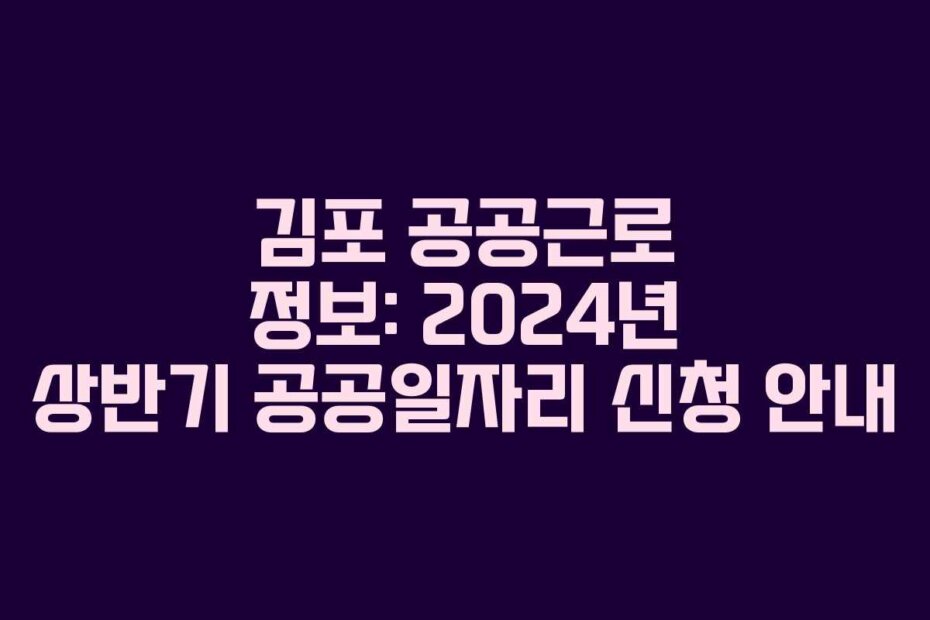 김포 공공근로 정보: 2024년 상반기 공공일자리 신청 안내