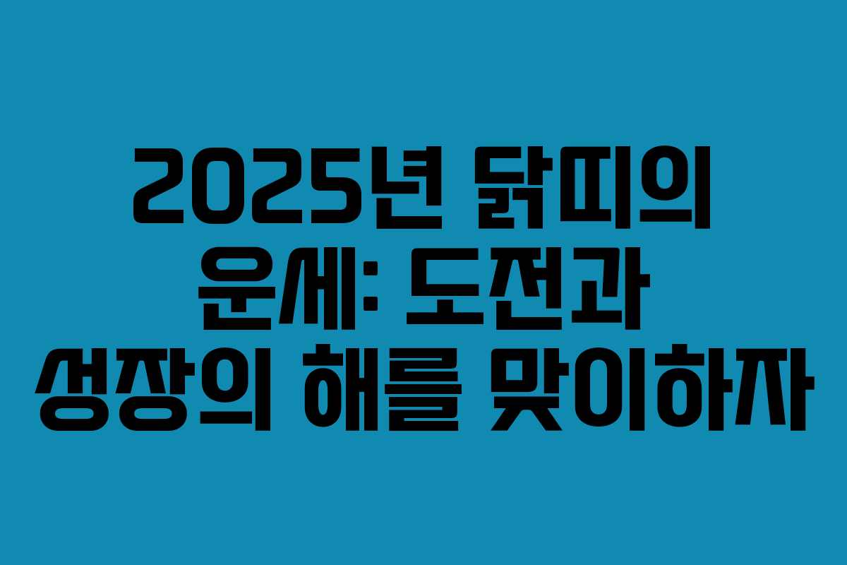 2025년 닭띠의 운세: 도전과 성장의 해를 맞이하자