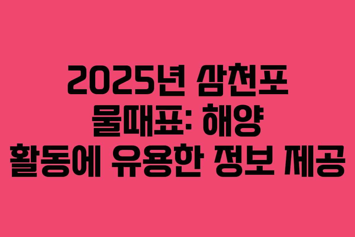 2025년 삼천포 물때표: 해양 활동에 유용한 정보 제공