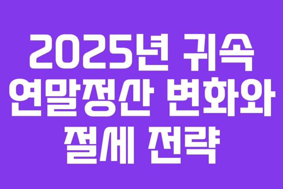 2025년 귀속 연말정산 변화와 절세 전략