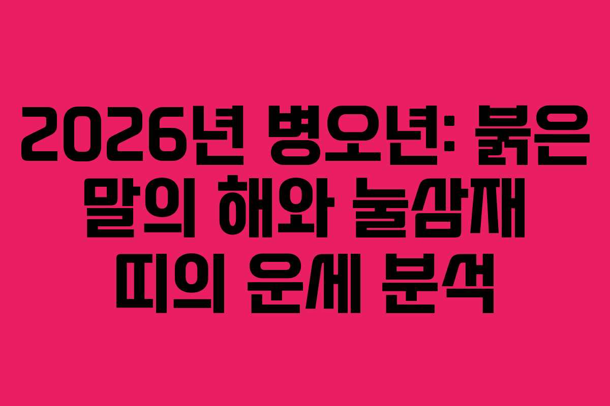 2026년 병오년: 붉은 말의 해와 눌삼재 띠의 운세 분석