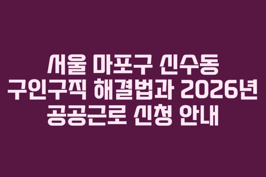 서울 마포구 신수동 구인구직 해결법과 2026년 공공근로 신청 안내