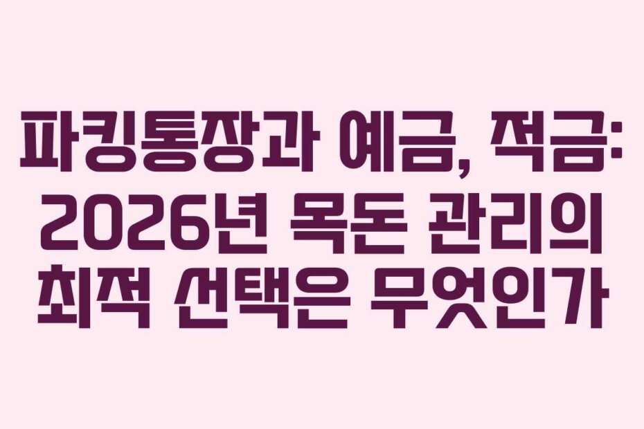 파킹통장과 예금, 적금: 2026년 목돈 관리의 최적 선택은 무엇인가