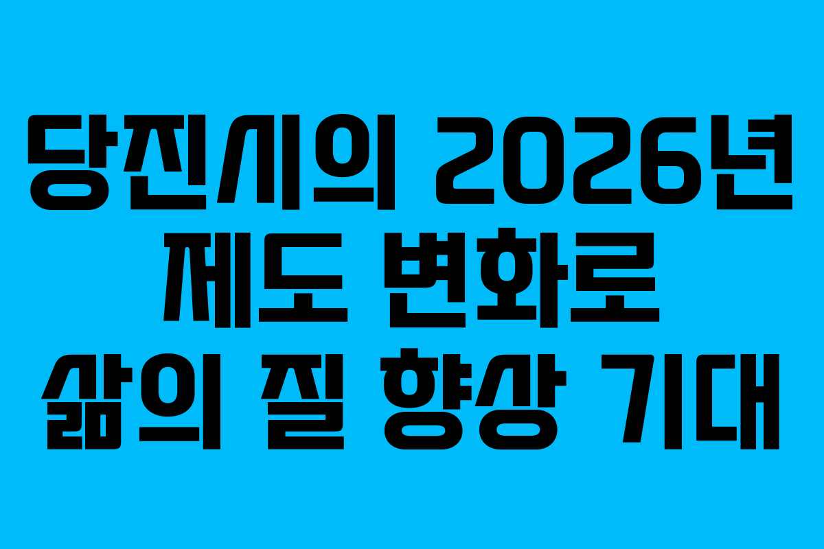 당진시의 2026년 제도 변화로 삶의 질 향상 기대