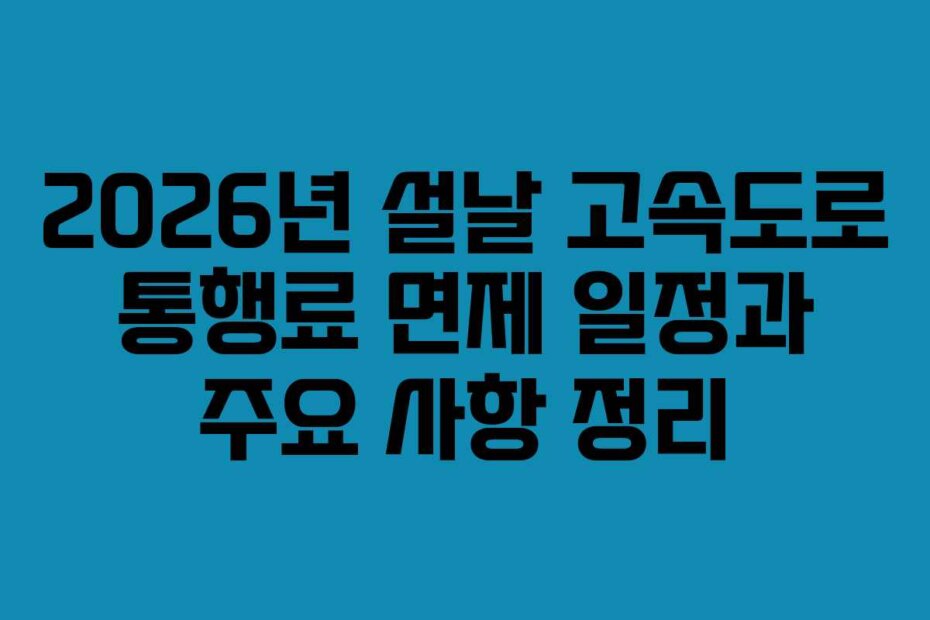 2026년 설날 고속도로 통행료 면제 일정과 주요 사항 정리