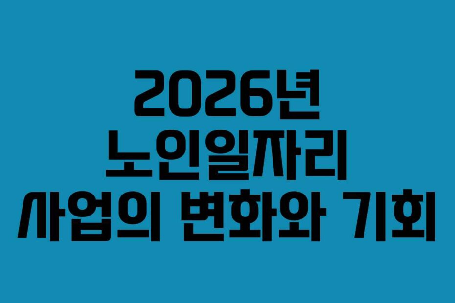 2026년 노인일자리 사업의 변화와 기회
