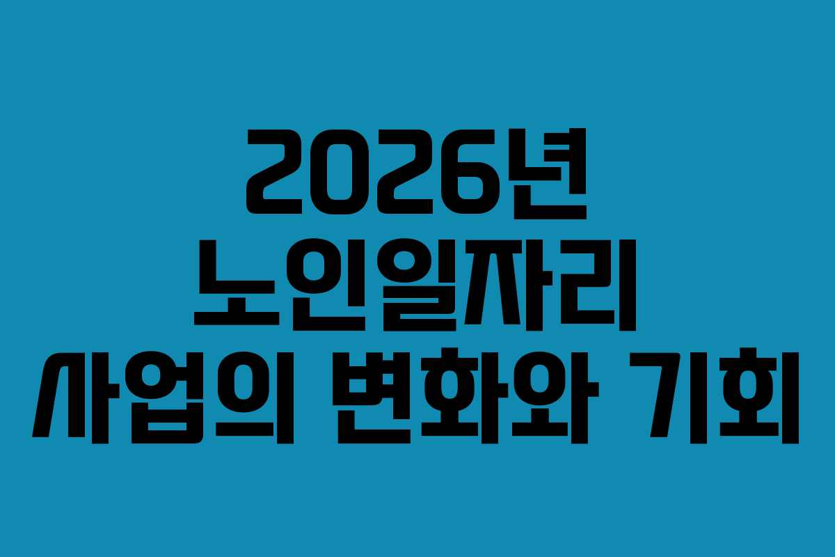 2026년 노인일자리 사업의 변화와 기회