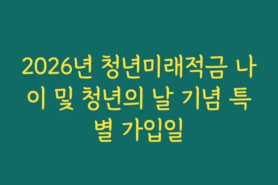 2026년 청년미래적금 나이 및 청년의 날 기념 특별 가입일