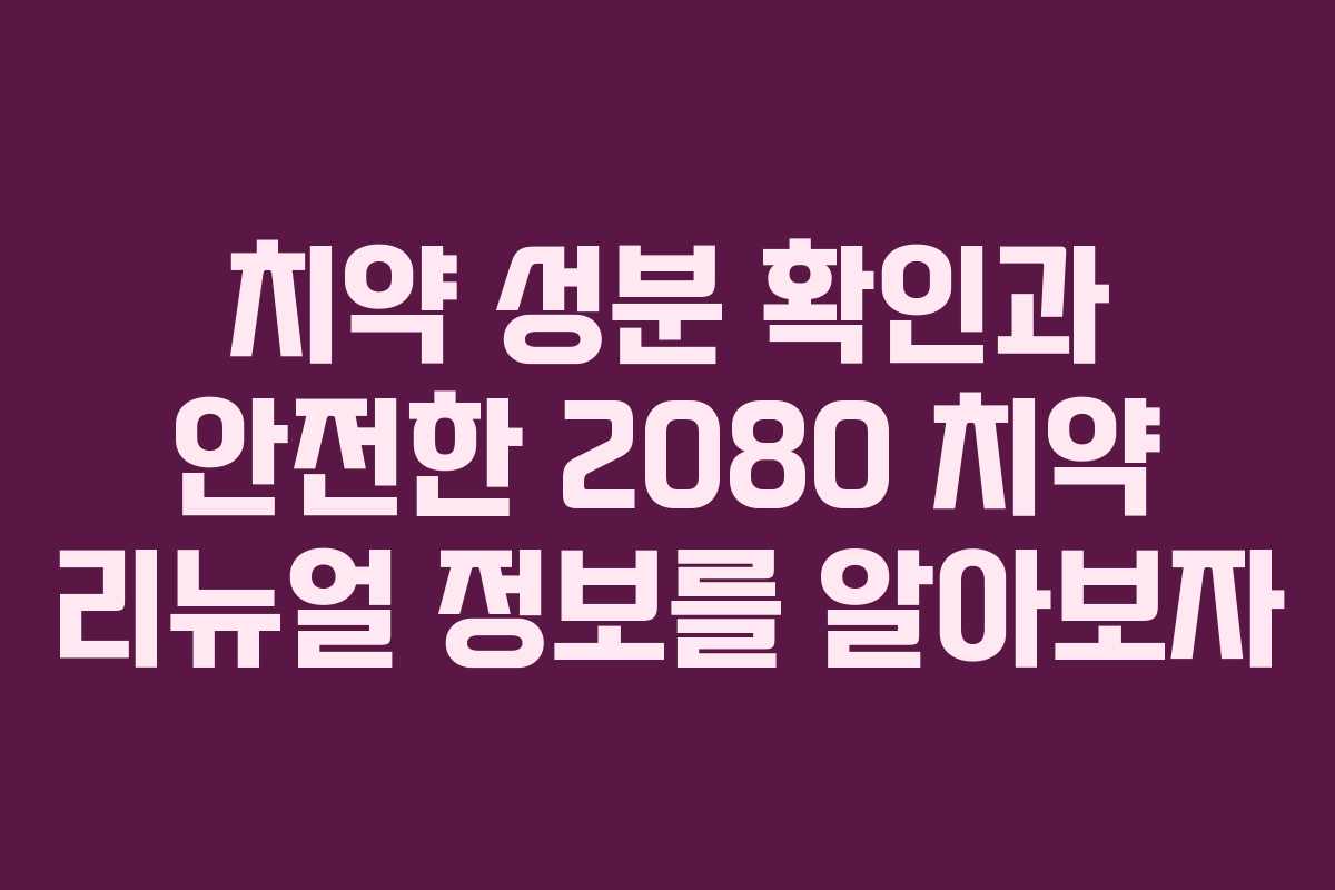 치약 성분 확인과 안전한 2080 치약 리뉴얼 정보를 알아보자