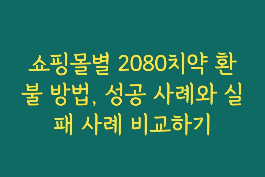 쇼핑몰별 2080치약 환불 방법, 성공 사례와 실패 사례 비교하기