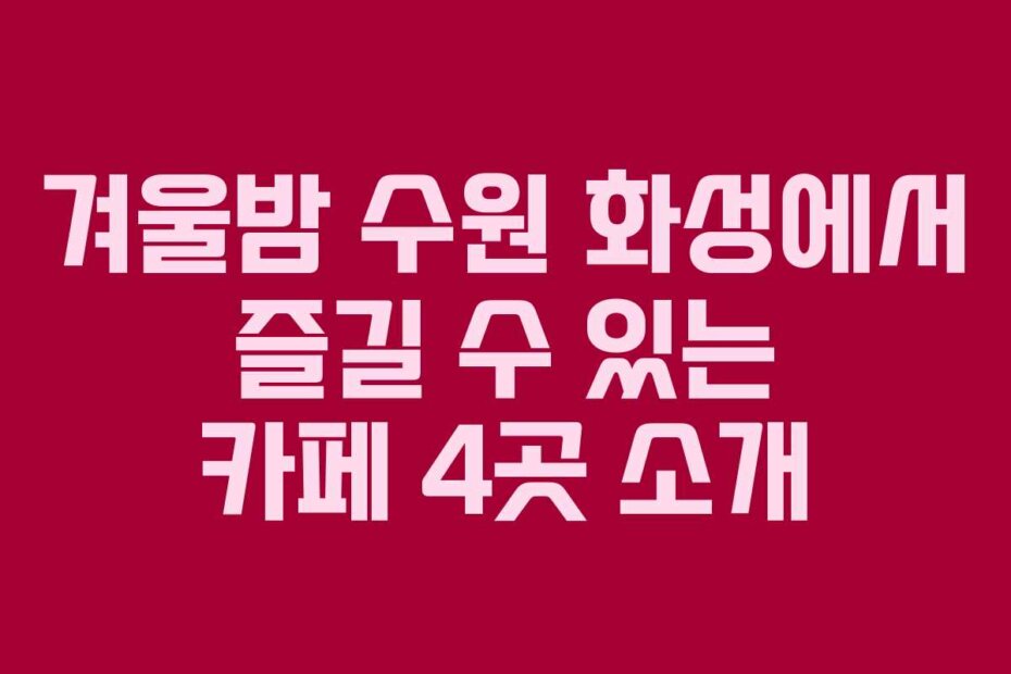 겨울밤 수원 화성에서 즐길 수 있는 카페 4곳 소개