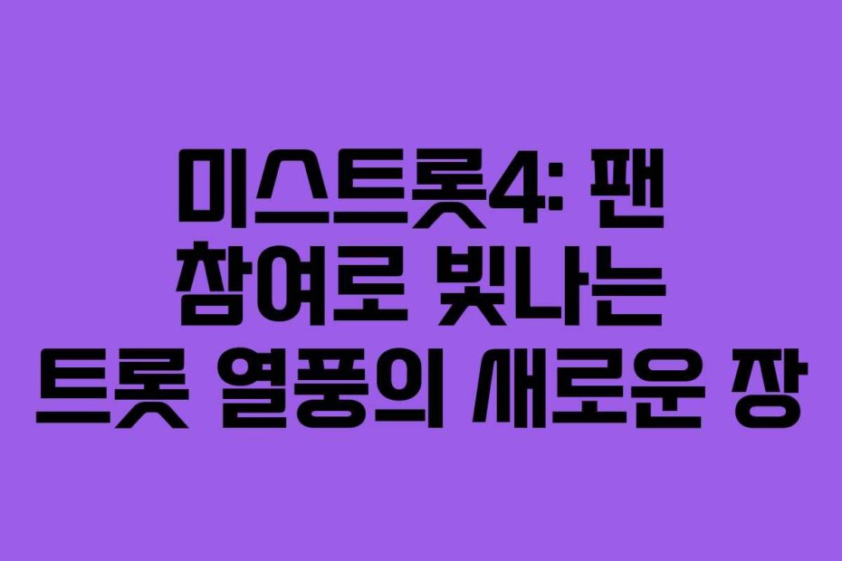 미스트롯4: 팬 참여로 빛나는 트롯 열풍의 새로운 장