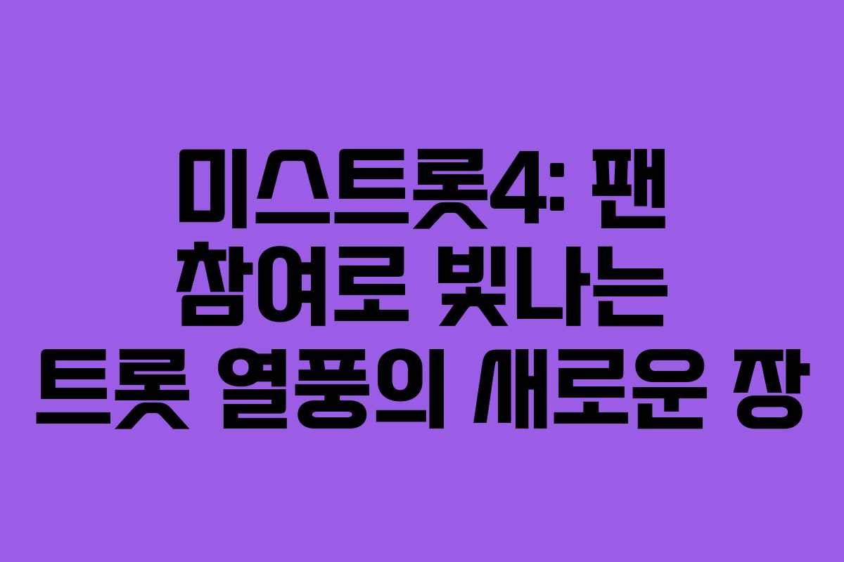 미스트롯4: 팬 참여로 빛나는 트롯 열풍의 새로운 장