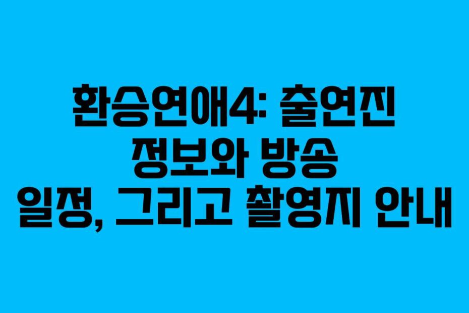 환승연애4: 출연진 정보와 방송 일정, 그리고 촬영지 안내