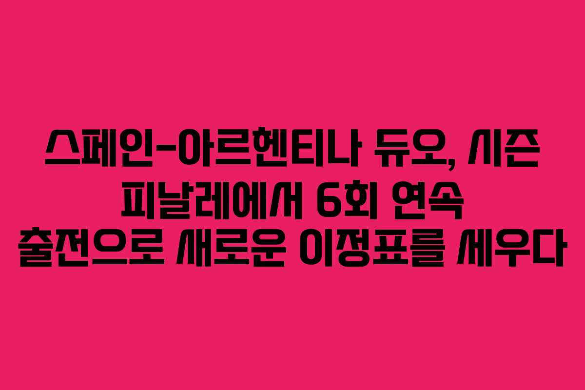 스페인-아르헨티나 듀오, 시즌 피날레에서 6회 연속 출전으로 새로운 이정표를 세우다