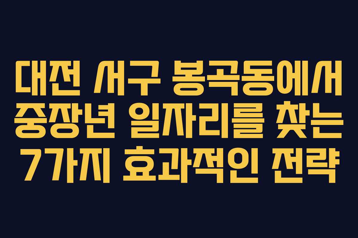 대전 서구 봉곡동에서 중장년 일자리를 찾는 7가지 효과적인 전략