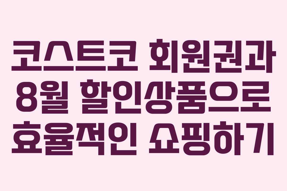 코스트코 회원권과 8월 할인상품으로 효율적인 쇼핑하기