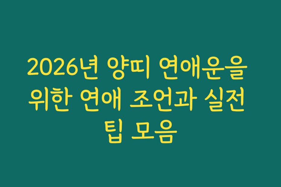 2026년 양띠 연애운을 위한 연애 조언과 실전 팁 모음