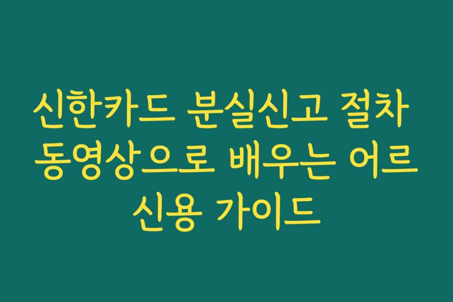 신한카드 분실신고 절차 동영상으로 배우는 어르신용 가이드
